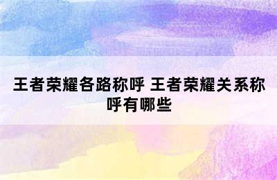 王者荣耀各路称呼 王者荣耀关系称呼有哪些